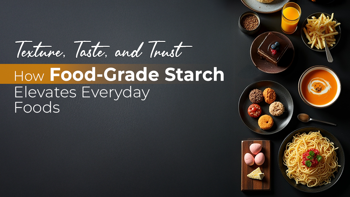 Texture, Taste, and Trust – How Food-Grade Starch Elevates Everyday Foods